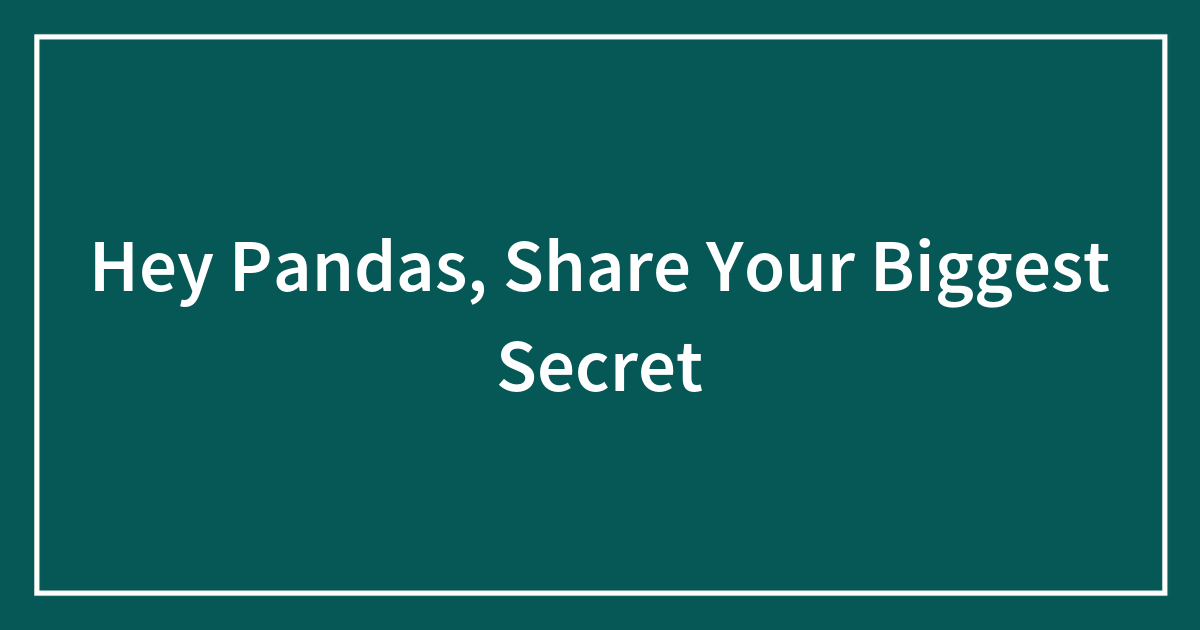 Hey Pandas, Share Your Biggest Secret