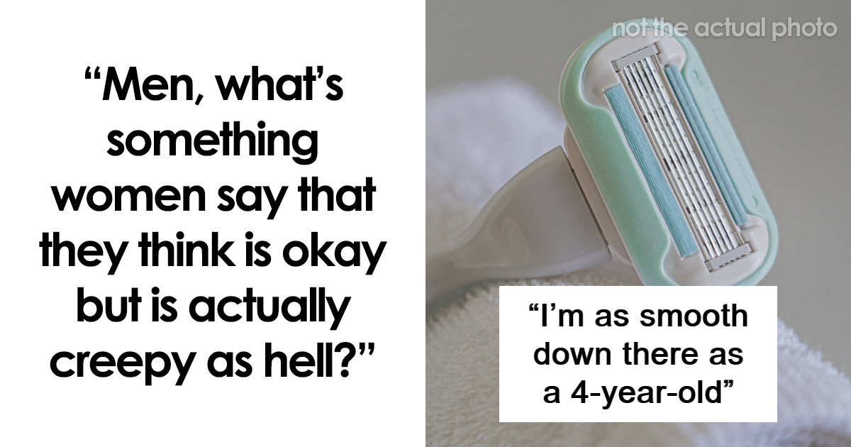 “Would Never Be Okay If The Roles Were Reversed”: 40 Creepy Things Women Say To Men