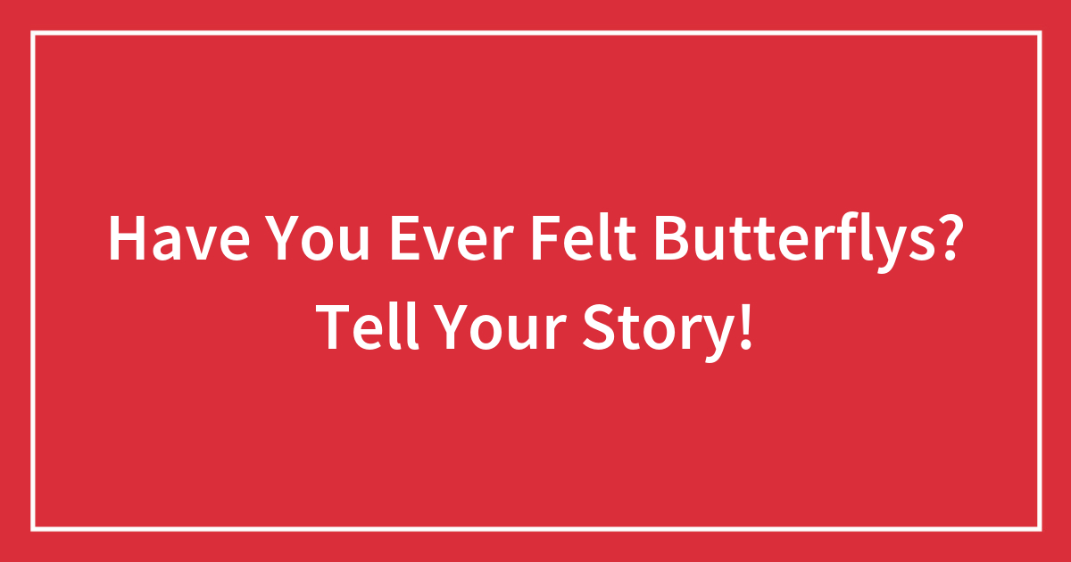 Have You Ever Felt Butterflys? Tell Your Story!